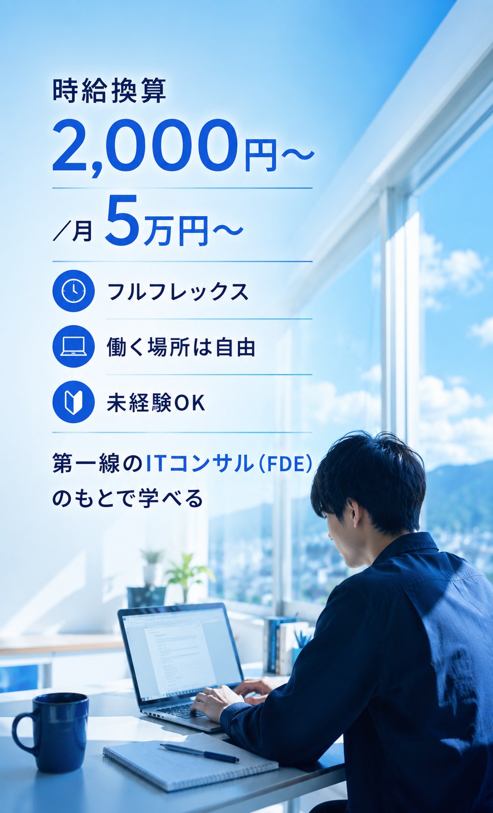 時給換算2,000円〜／月5万円〜、フルフレックス、働く場所は自由、未経験OK、第一線のITコンサル（FDE）のもとで学べる。